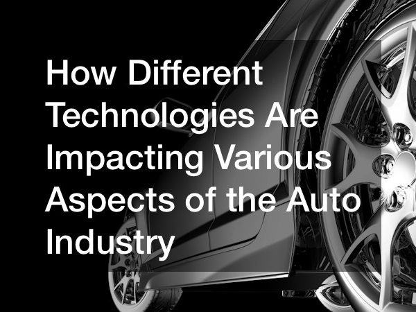 How Different Technologies Are Impacting Various Aspects of the Auto Industry