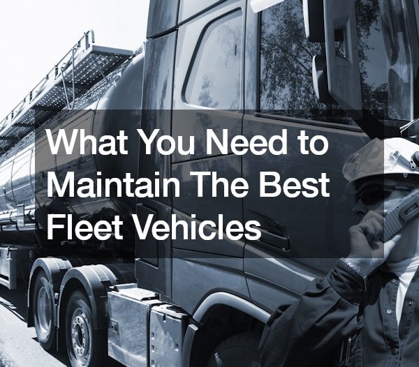 What You Need to Maintain The Best Fleet Vehicles