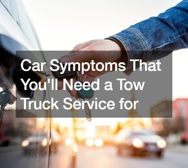 7 Car Symptoms That Youll Need a Tow Truck Service for