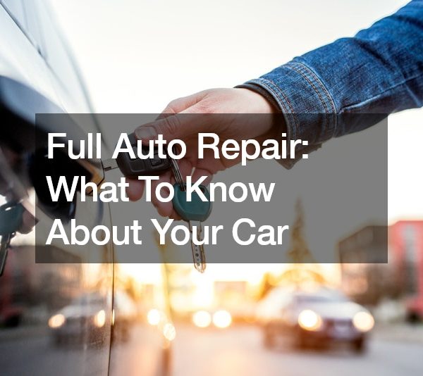 Full Auto Repair: What To Know About Your Car