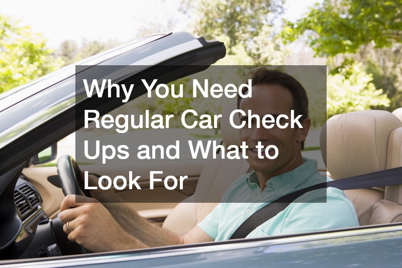 Why You Need Regular Car Check Ups and What to Look For