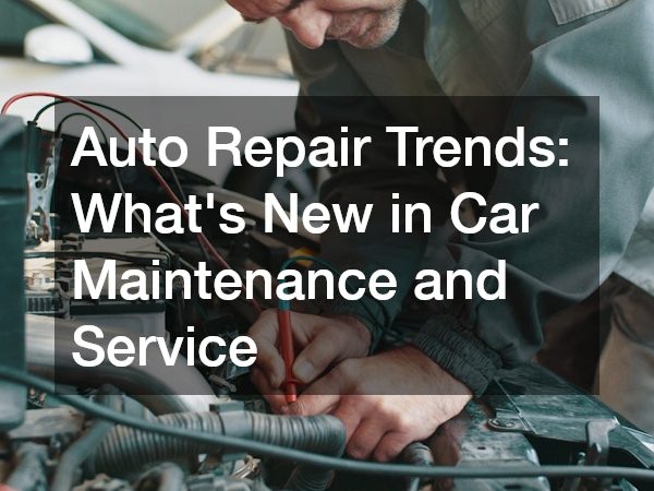 Auto Repair Trends Whats New in Car Maintenance and Service