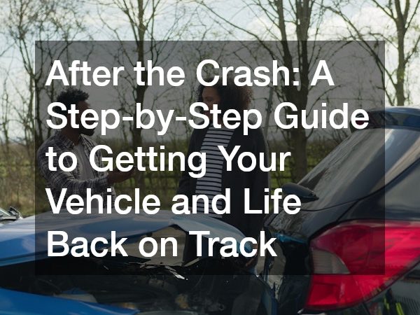 After the Crash: A Step-by-Step Guide to Getting Your Vehicle and Life Back on Track