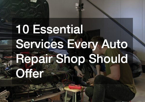10 Essential Services Every Auto Repair Shop Should Offer
