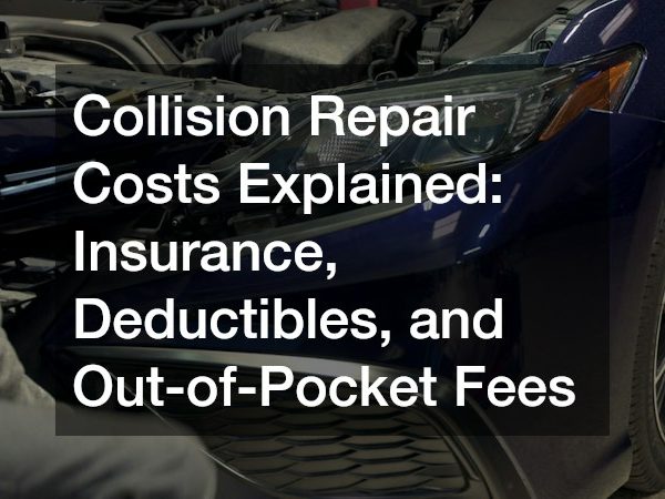 Collision Repair Costs Explained: Insurance, Deductibles, and Out-of-Pocket Fees
